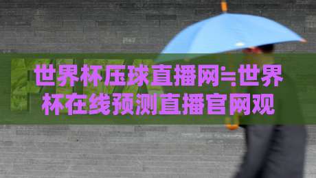世界杯压球直播网≒世界杯在线预测直播官网观看入口:2026年球迷必备的四个观赛诀窍