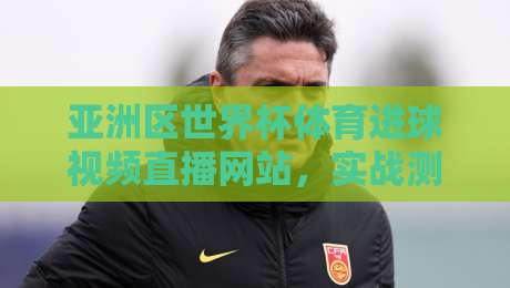 亚洲区世界杯体育进球视频直播网站,实战测评2026看球新姿势!(亚洲区世界杯体育进球视频直播网站)