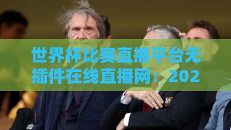 世界杯比赛直播平台无插件在线直播网:2026年观赛新选择,高清流畅零广告