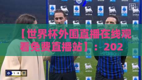 【世界杯外围直播在线观看免费直播站】:2026年最全观赛指南与实用技巧分享