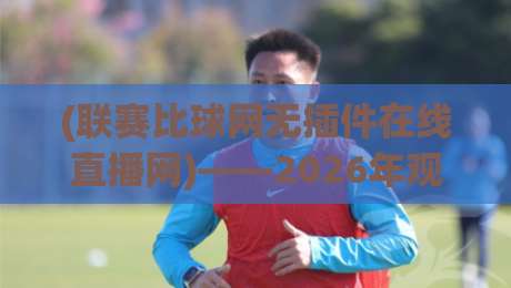 (联赛比球网无插件在线直播网)——2026年观赛新选择