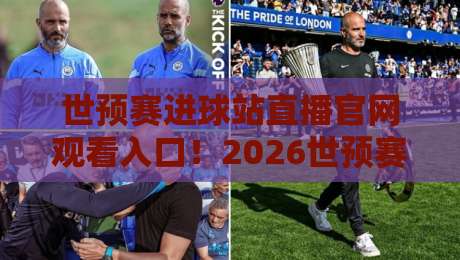 世预赛进球站直播官网观看入口!2026世预赛最新观赛指南(世预赛进球站)