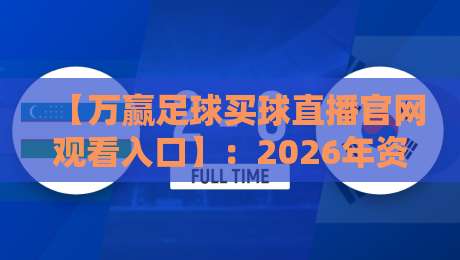 【万赢足球买球直播官网观看入口】:2026年资深球迷私藏的安全观赛通道与避坑指南