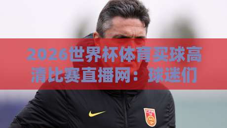 2026世界杯体育买球高清比赛直播网:球迷们,你们找到正确的入口了吗?