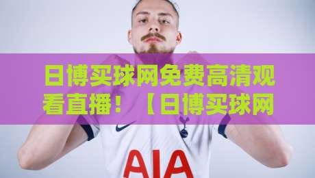 日博买球网免费高清观看直播!【日博买球网】2026年最新赛事观看指南