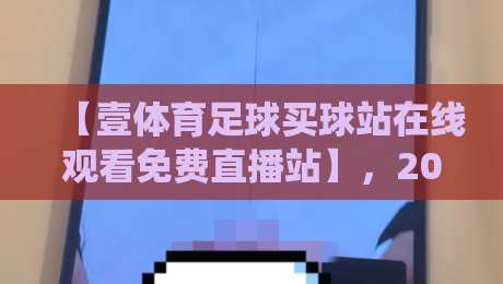 【壹体育足球买球站在线观看免费直播站】,2026年球迷私藏的神仙平台?