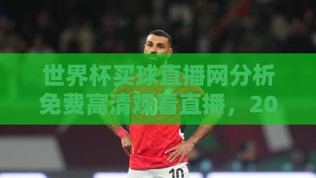 世界杯买球直播网分析免费高清观看直播,2026年球迷必看的五大实用技巧