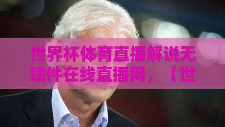 世界杯体育直播解说无插件在线直播网,【世界杯体育直播解说无插件在线直播网】2026年观赛新姿势
