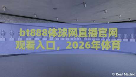 bt888体球网直播官网观看入口,2026年体育迷实测后的真心话