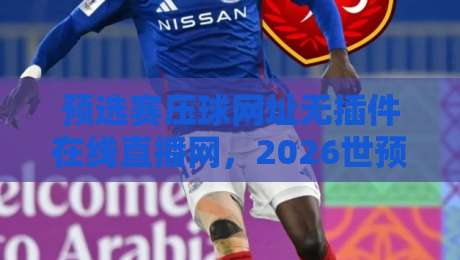 预选赛压球网址无插件在线直播网,2026世预赛观赛指南