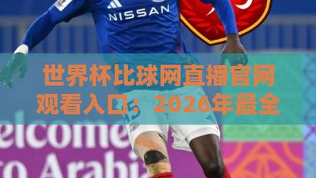 世界杯比球网直播官网观看入口:2026年最全观赛指南与实用入口汇总