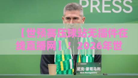【世预赛压球站无插件在线直播网】！2026年世界杯预选赛看球新姿势
