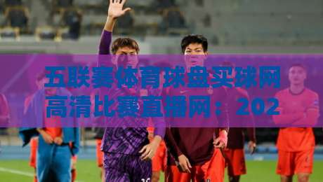 五联赛体育球盘买球网高清比赛直播网:2026年观赛新体验,高清无延迟!