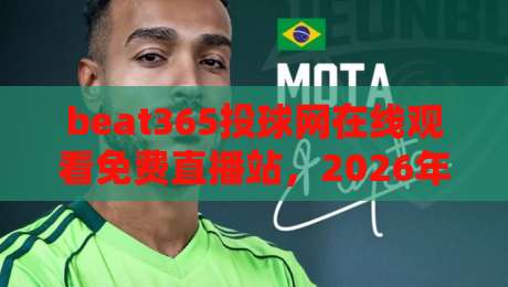 beat365投球网在线观看免费直播站,2026年体育迷的免费观赛新选择