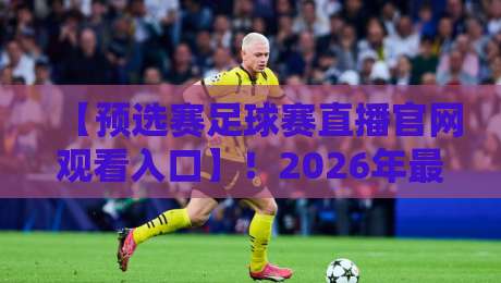 【预选赛足球赛直播官网观看入口】！2026年最新观赛指南与预选赛足球赛直播官网观看入口