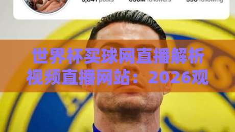 世界杯买球网直播解析视频直播网站:2026观赛新选择,你选对了吗?