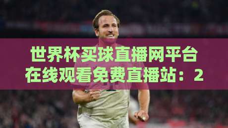 世界杯买球直播网平台在线观看免费直播站:2026年球迷的终极观赛指南