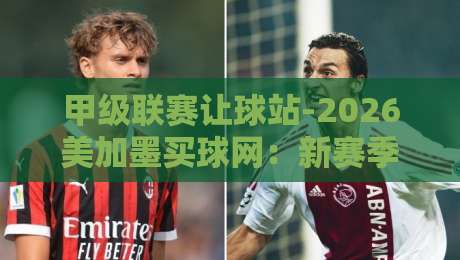 甲级联赛让球站-2026美加墨买球网:新赛季玩法与风险指南