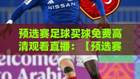 预选赛足球买球免费高清观看直播:【预选赛足球】2026年全网实测推荐指南