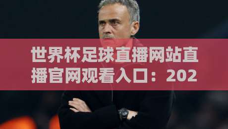 世界杯足球直播网站直播官网观看入口:2026年世界杯(官方直播)全攻略