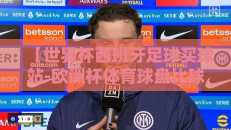 【世界杯西班牙足球买球站-欧洲杯体育球盘比球】?2026年资深玩家的靠谱选择指南