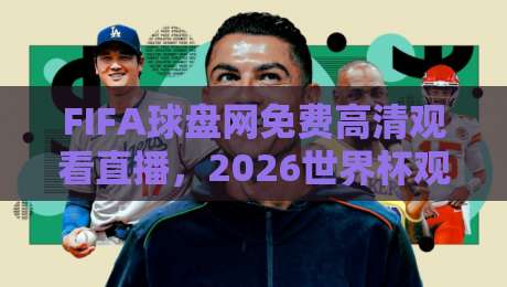 FIFA球盘网免费高清观看直播,2026世界杯观赛首选平台?