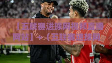 【五联赛进球网视频直播网站】+(五联赛进球网)| 2026年五大联赛观赛新选择——实测好用吗?