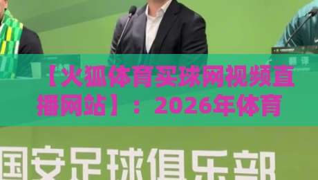 【火狐体育买球网视频直播网站】:2026年体育迷必备的观赛新体验