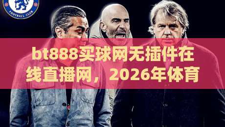 bt888买球网无插件在线直播网,2026年体育迷的终极观赛指南!