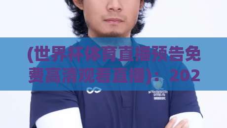 (世界杯体育直播预告免费高清观看直播):2026年观赛指南来了!