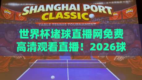 世界杯堵球直播网免费高清观看直播!2026球迷必备观赛指南【良心推荐】