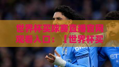 世界杯买球赛直播官网观看入口:【世界杯买球赛直播官网观看入口】2026年球迷必看指南