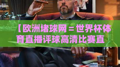 【欧洲堵球网=世界杯体育直播评球高清比赛直播网】? 2026球迷必看的五大理由!