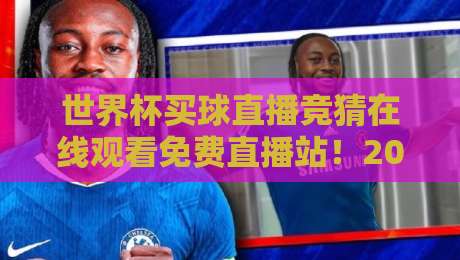 世界杯买球直播竞猜在线观看免费直播站!2026世界杯观赛新姿势【世界杯买球直播竞猜在线观看免费直播站】