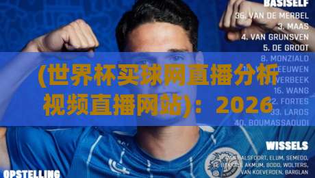 (世界杯买球网直播分析视频直播网站):2026年球迷必备的观赛与解析新姿势
