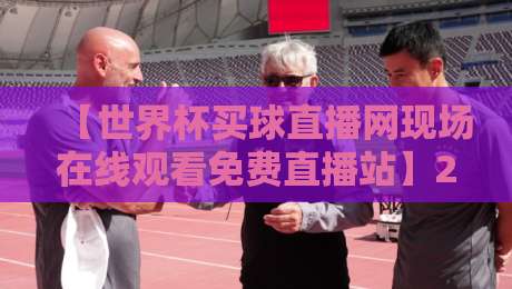 【世界杯买球直播网现场在线观看免费直播站】2026年全新体验，你准备好了吗？