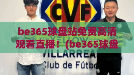 be365球盘站免费高清观看直播!(be365球盘站)带你解锁2026体育观赛新姿势