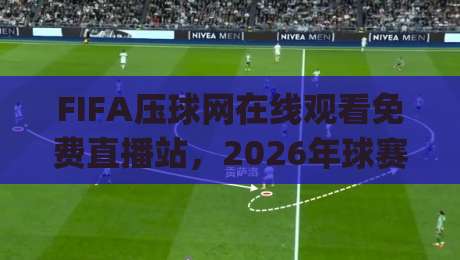FIFA压球网在线观看免费直播站,2026年球赛新体验(亲测推荐)