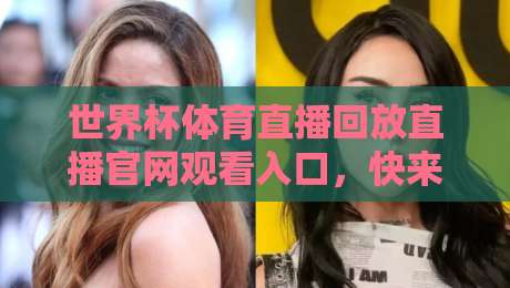世界杯体育直播回放直播官网观看入口,快来2026年最新观赛攻略