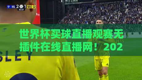 世界杯买球直播观赛无插件在线直播网!2026年免费高清无卡顿观赛平台全解析,球迷必收藏
