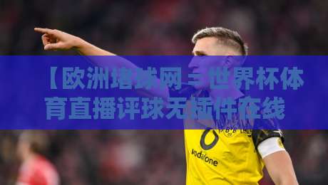 【欧洲堵球网=世界杯体育直播评球无插件在线直播网】,2026球迷必备的观赛指南!