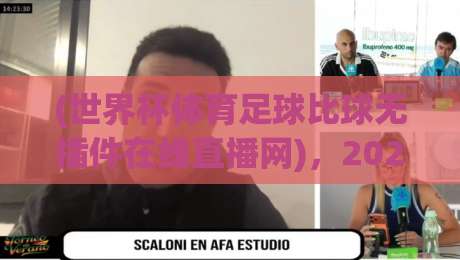(世界杯体育足球比球无插件在线直播网),2026年看球新选择!
