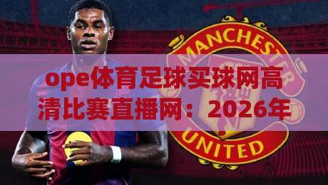 ope体育足球买球网高清比赛直播网:2026年看球买球一站搞定,你试过吗?