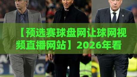 【预选赛球盘网让球网视频直播网站】2026年看球新姿势:从数据到直播一步到位