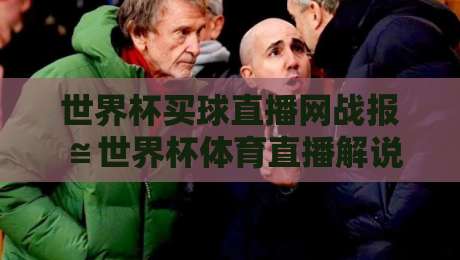 世界杯买球直播网战报≌世界杯体育直播解说免费高清观看直播,2026年观赛新体验全解析!