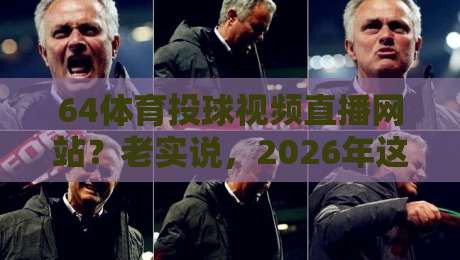 64体育投球视频直播网站?老实说,2026年这样选才不踩坑!