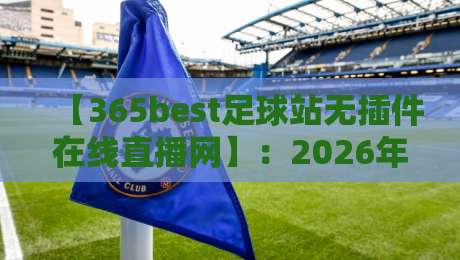【365best足球站无插件在线直播网】:2026年看球首选,真高清无卡顿!