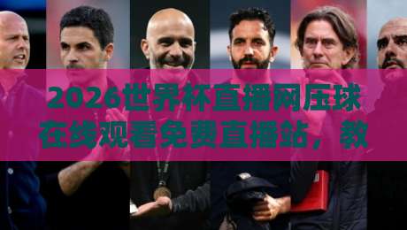 2026世界杯直播网压球在线观看免费直播站,教你几招边看边压球的正确姿势!