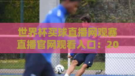 世界杯买球直播网观赛直播官网观看入口:2026年球迷必藏的高清观赛通道