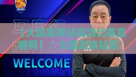 【火狐买球站高清比赛直播网】：火狐买球站高清比赛直播网——2026年体育迷的终极观赛选择，高清流畅不卡顿！